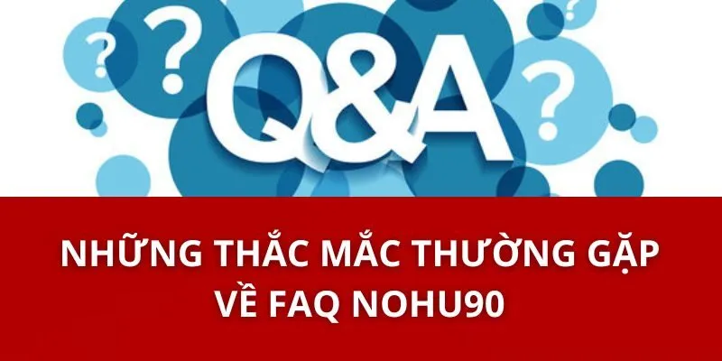 FAQ Nohu90- Điều Cần Biết Để Giải Đáp Thắc Mắc Của Bạn 2 Những Thắc Mắc Thường Gặp Về FAQ Nohu90