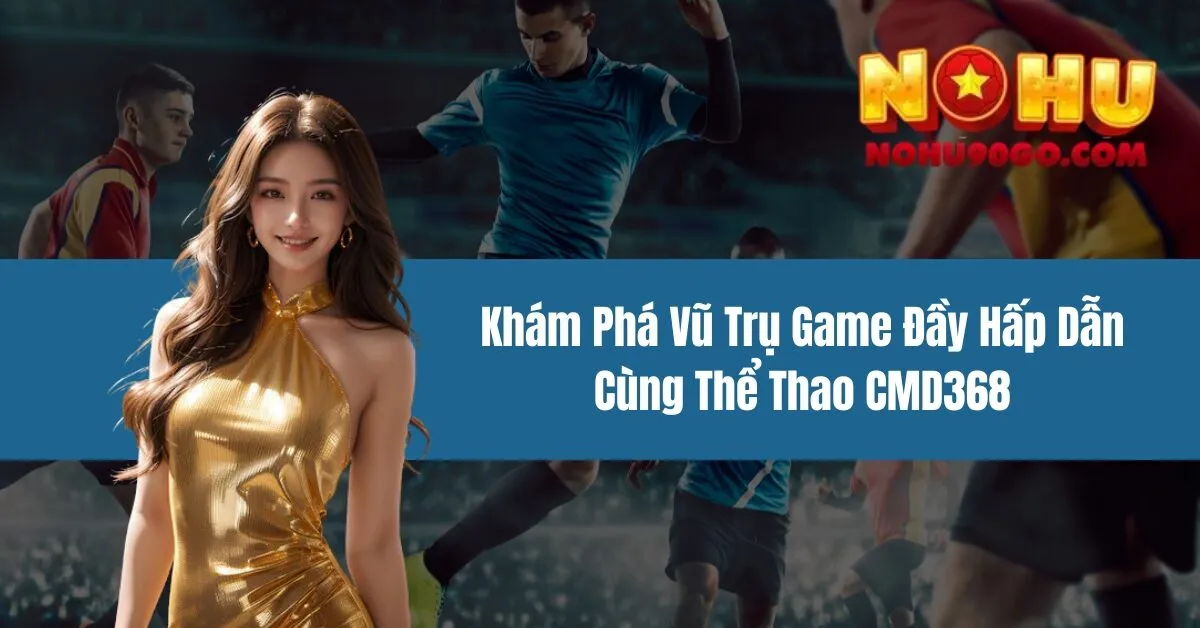 Khám Phá Vũ Trụ Game Đầy Hấp Dẫn Cùng Thể Thao CMD368